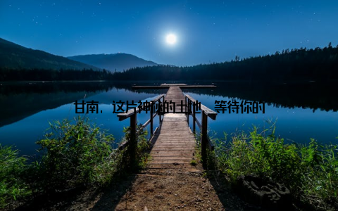 甘南, 这片神秘的土地, 等待你的