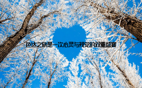 色达之旅是一次心灵与视觉的双重盛宴