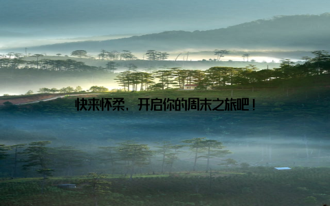 快来怀柔, 开启你的周末之旅吧!